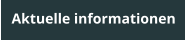 Aktuelle informationen